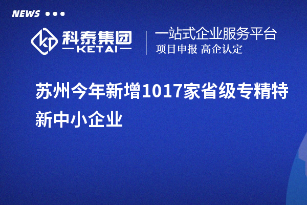 蘇州今年新增1017家省級專精特新中小企業(yè)