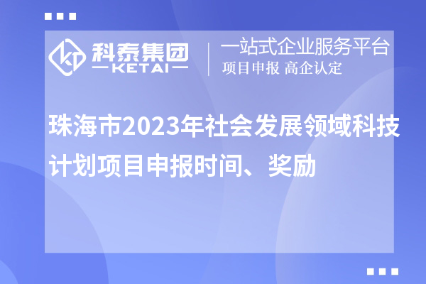 珠海市2023年社會發(fā)展領(lǐng)域科技計劃項目申報時間、獎勵