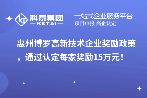 惠州博羅高新技術(shù)企業(yè)獎(jiǎng)勵(lì)政策，通過認(rèn)定每家獎(jiǎng)勵(lì)15萬元！