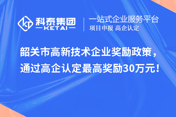 韶關(guān)市高新技術(shù)企業(yè)獎(jiǎng)勵(lì)政策，通過高企認(rèn)定最高獎(jiǎng)勵(lì)30萬元！