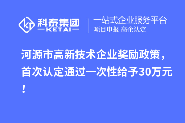 河源市高新技術(shù)企業(yè)獎勵政策，首次認(rèn)定通過一次性給予30萬元！