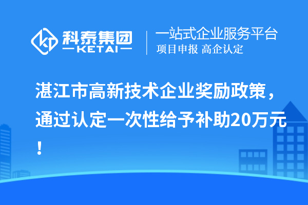 湛江市高新技術(shù)企業(yè)獎(jiǎng)勵(lì)政策，通過認(rèn)定一次性給予補(bǔ)助20萬元！