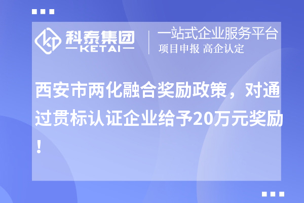 西安市兩化融合獎(jiǎng)勵(lì)政策，對(duì)通過(guò)貫標(biāo)認(rèn)證企業(yè)給予20萬(wàn)元獎(jiǎng)勵(lì)！