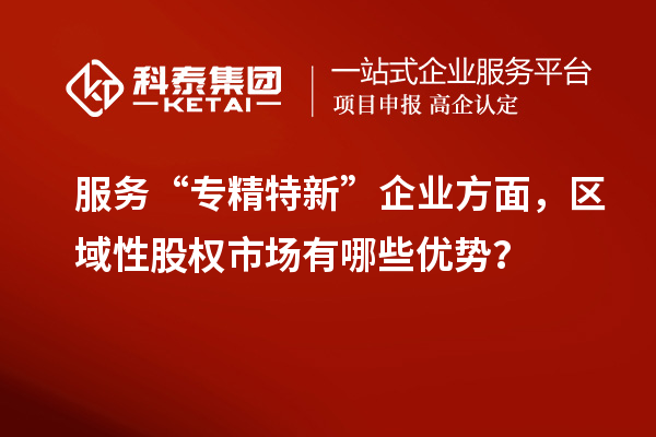 服務(wù)“專精特新”企業(yè)方面，區(qū)域性股權(quán)市場有哪些優(yōu)勢？