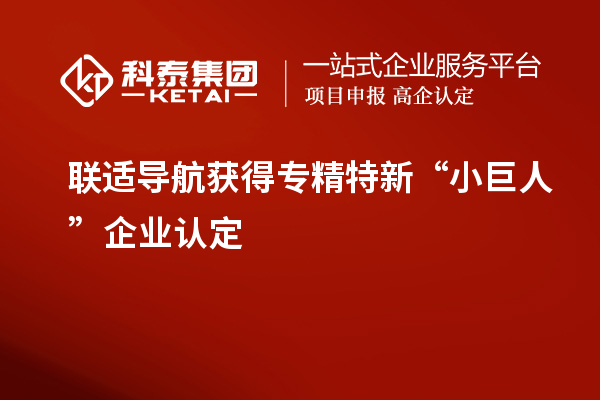 聯(lián)適導航獲得專精特新“小巨人”企業(yè)認定