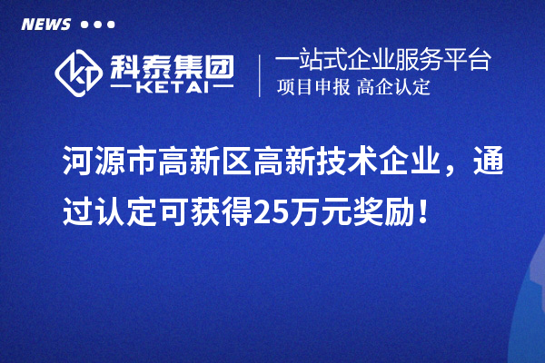 河源市高新區(qū)高新技術(shù)企業(yè)，通過認(rèn)定可獲得25萬元獎勵！