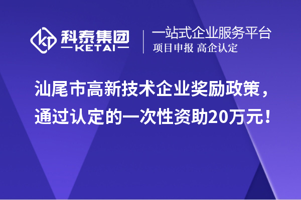 汕尾市高新技術(shù)企業(yè)獎勵政策，通過認定的一次性資助20萬元！