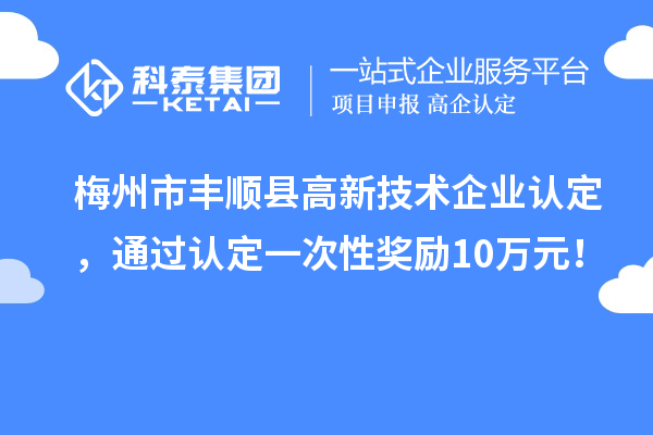 梅州市豐順縣<a href=http://m.gif521.com target=_blank class=infotextkey>高新技術(shù)企業(yè)認(rèn)定</a>，通過認(rèn)定一次性獎(jiǎng)勵(lì)10萬元！