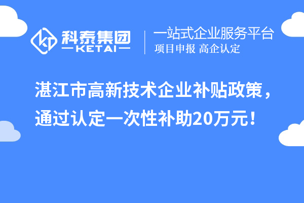 湛江市高新技術(shù)企業(yè)補(bǔ)貼政策，通過(guò)認(rèn)定一次性補(bǔ)助20萬(wàn)元！