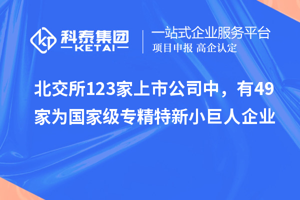 北交所123家上市公司中，有49家為國家級(jí)專精特新小巨人企業(yè)