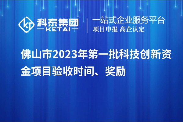 佛山市2023年第一批科技創(chuàng)新資金項目驗收時間、獎勵