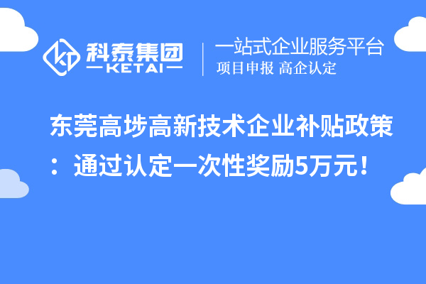 東莞高埗高新技術(shù)企業(yè)補(bǔ)貼政策：通過(guò)認(rèn)定一次性獎(jiǎng)勵(lì)5萬(wàn)元！