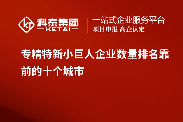 專精特新小巨人企業(yè)數(shù)量排名靠前的十個城市