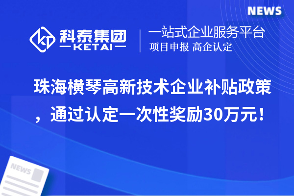 珠海橫琴高新技術(shù)企業(yè)補(bǔ)貼政策，通過(guò)認(rèn)定一次性獎(jiǎng)勵(lì)30萬(wàn)元！