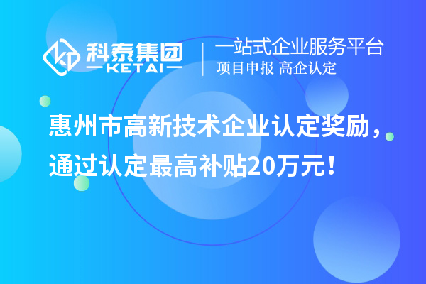 惠州市高新技術(shù)企業(yè)認(rèn)定獎(jiǎng)勵(lì)，通過認(rèn)定最高補(bǔ)貼20萬元！