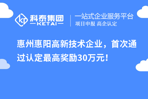 惠州惠陽(yáng)高新技術(shù)企業(yè)，首次通過認(rèn)定最高獎(jiǎng)勵(lì)30萬元！