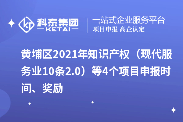 黃埔區(qū)2021年知識(shí)產(chǎn)權(quán)（現(xiàn)代服務(wù)業(yè)10條2.0）等4個(gè)<a href=http://m.gif521.com/shenbao.html target=_blank class=infotextkey>項(xiàng)目申報(bào)</a>時(shí)間、獎(jiǎng)勵(lì)