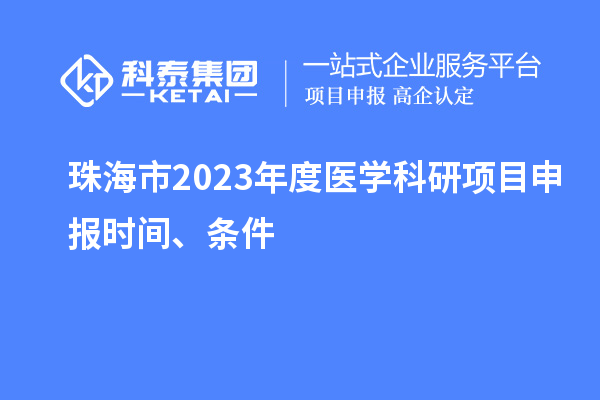 珠海市2023年度醫(yī)學(xué)科研項(xiàng)目申報(bào)時(shí)間、條件