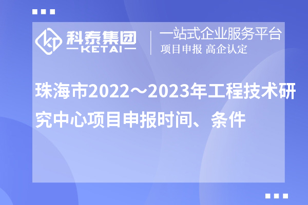 珠海市2022～2023年工程技術(shù)研究中心<a href=http://m.gif521.com/shenbao.html target=_blank class=infotextkey>項(xiàng)目申報(bào)</a>時(shí)間、條件