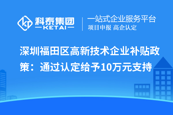 深圳福田區(qū)高新技術(shù)企業(yè)補(bǔ)貼政策：通過(guò)認(rèn)定給予10萬(wàn)元支持