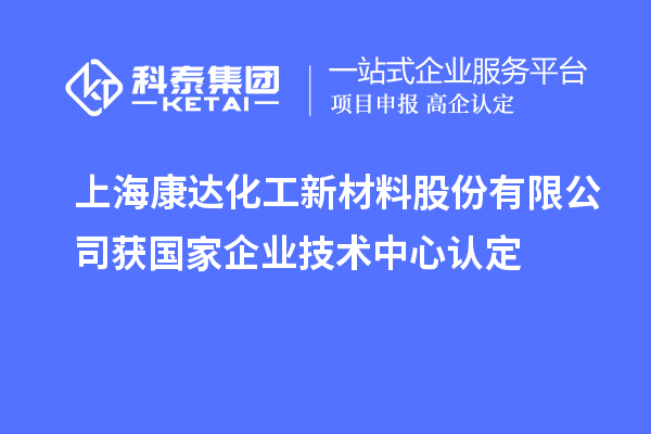 上?？颠_(dá)化工新材料股份有限公司獲國(guó)家企業(yè)技術(shù)中心認(rèn)定