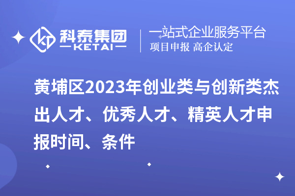 黃埔區(qū)2023年創(chuàng)業(yè)類與創(chuàng)新類杰出人才、優(yōu)秀人才、精英人才申報(bào)時(shí)間、條件