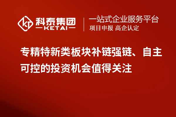 專精特新類板塊補(bǔ)鏈強(qiáng)鏈、自主可控的投資機(jī)會值得關(guān)注