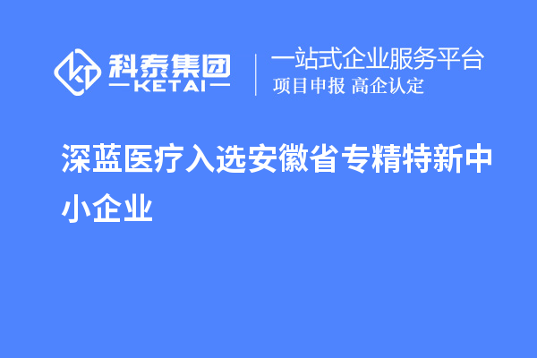 深藍(lán)醫(yī)療通過安徽省專精特新中小企業(yè)認(rèn)定