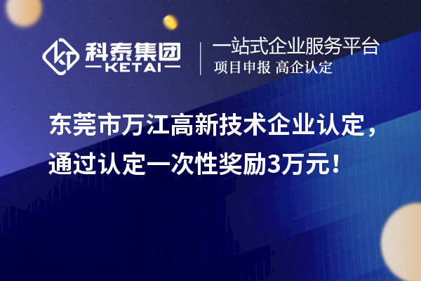 東莞市萬江高新技術(shù)企業(yè)認(rèn)定，通過認(rèn)定一次性獎(jiǎng)勵(lì)3萬元！