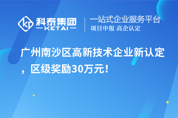 廣州南沙區(qū)高新技術企業(yè)新認定，區(qū)級獎勵30萬元！