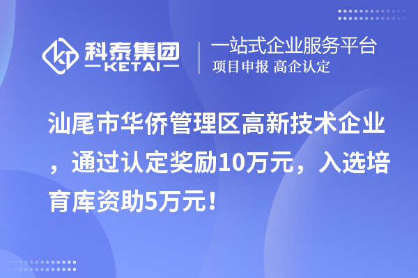 汕尾市華僑管理區(qū)高新技術(shù)企業(yè)，通過認(rèn)定獎(jiǎng)勵(lì)10萬元，入選培育庫資助5萬元！