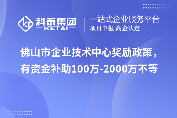 佛山市企業(yè)技術(shù)中心獎(jiǎng)勵(lì)政策，有資金補(bǔ)助100萬-2000萬不等