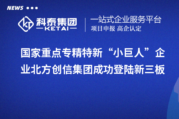 國家重點(diǎn)專精特新“小巨人”企業(yè)北方創(chuàng)信集團(tuán)成功登陸新三板