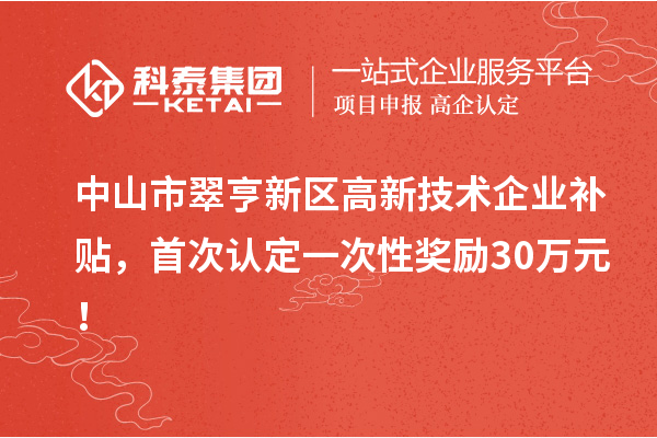 中山市翠亨新區(qū)高新技術(shù)企業(yè)補(bǔ)貼，首次認(rèn)定一次性獎(jiǎng)勵(lì)30萬元！