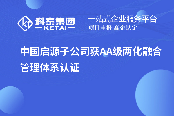 中國啟源子公司獲AA級兩化融合管理體系認證