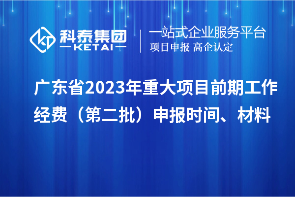 廣東省2023年重大項(xiàng)目前期工作經(jīng)費(fèi)（第二批）申報(bào)時(shí)間、材料