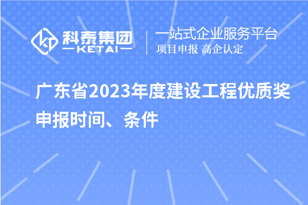 廣東省2023年度建設(shè)工程優(yōu)質(zhì)獎(jiǎng)申報(bào)時(shí)間、條件