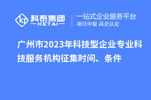 廣州市2023年科技型企業(yè)專業(yè)科技服務(wù)機(jī)構(gòu)征集時(shí)間、條件