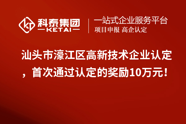 汕頭市濠江區(qū)高新技術(shù)企業(yè)認(rèn)定，首次通過認(rèn)定的獎(jiǎng)勵(lì)10萬元！