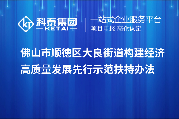 佛山市順德區(qū)大良街道構(gòu)建經(jīng)濟高質(zhì)量發(fā)展先行示范扶持辦法