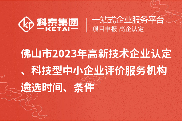 佛山市2023年高新技術(shù)企業(yè)認(rèn)定、科技型中小企業(yè)評價(jià)服務(wù)機(jī)構(gòu)遴選時(shí)間、條件