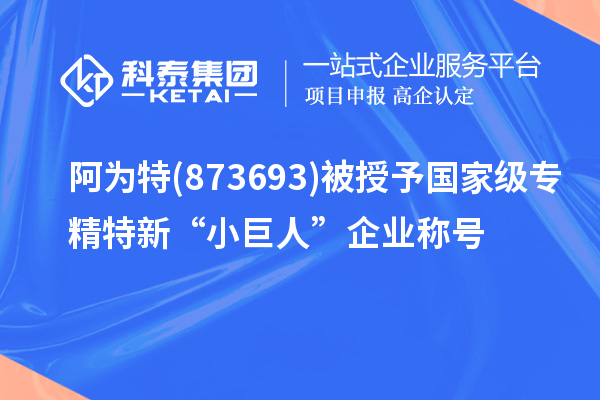 阿為特(873693)被授予國(guó)家級(jí)專精特新“小巨人”企業(yè)稱號(hào)