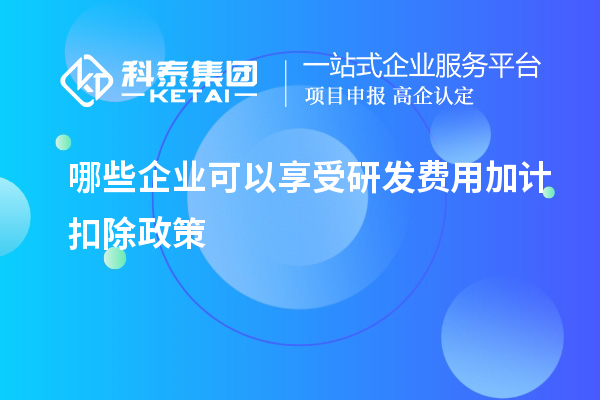 哪些企業(yè)可以享受研發(fā)費(fèi)用加計(jì)扣除政策