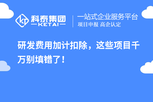 研發(fā)費(fèi)用加計(jì)扣除，這些項(xiàng)目千萬別填錯(cuò)了！