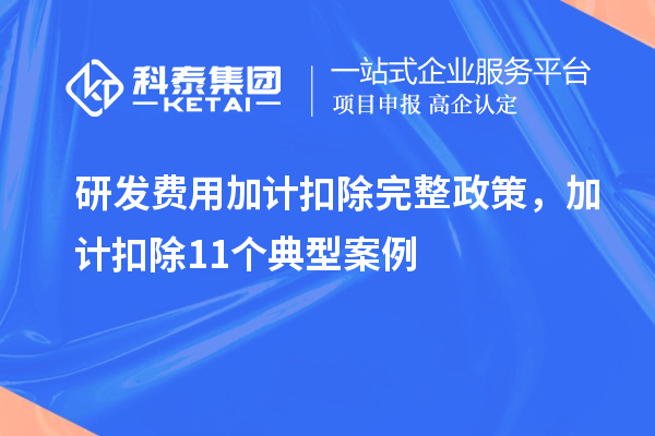 研發(fā)費(fèi)用加計(jì)扣除完整政策，加計(jì)扣除11個(gè)典型案例