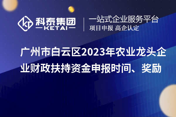 廣州市白云區(qū)2023年農(nóng)業(yè)龍頭企業(yè)財(cái)政扶持資金申報(bào)時(shí)間、獎(jiǎng)勵(lì)