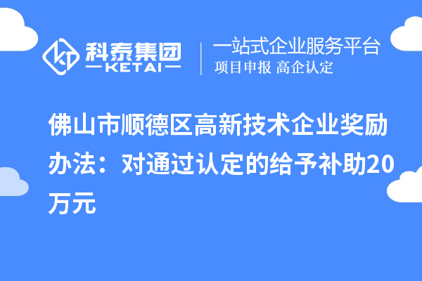 佛山市順德區(qū)高新技術(shù)企業(yè)獎勵辦法：對通過認(rèn)定的給予補(bǔ)助20萬元