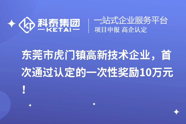 東莞市虎門鎮(zhèn)高新技術(shù)企業(yè)，首次通過認(rèn)定的一次性獎勵10萬元！