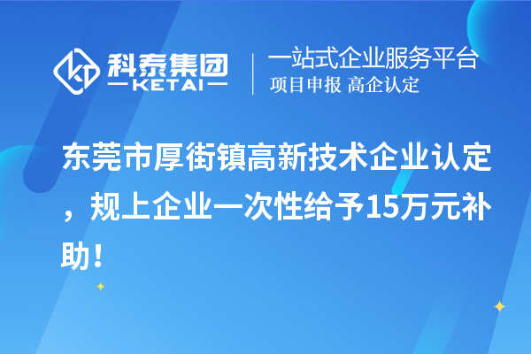 東莞市厚街鎮(zhèn)<a href=http://m.gif521.com target=_blank class=infotextkey>高新技術(shù)企業(yè)認定</a>，規(guī)上企業(yè)一次性給予15萬元補助！