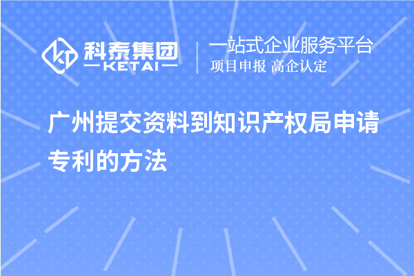 廣州提交資料到知識(shí)產(chǎn)權(quán)局申請(qǐng)專利的方法